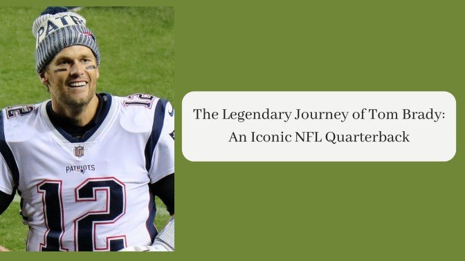 The Legendary Journey of Tom Brady An Iconic NFL Quarterback