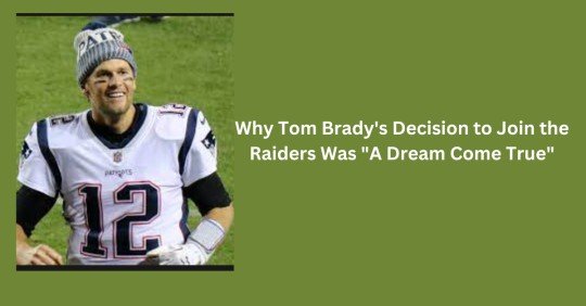 Why Tom Brady's Decision to Join the Raiders Was "A Dream Come True"